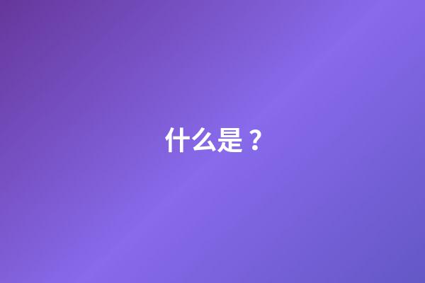 什么是？